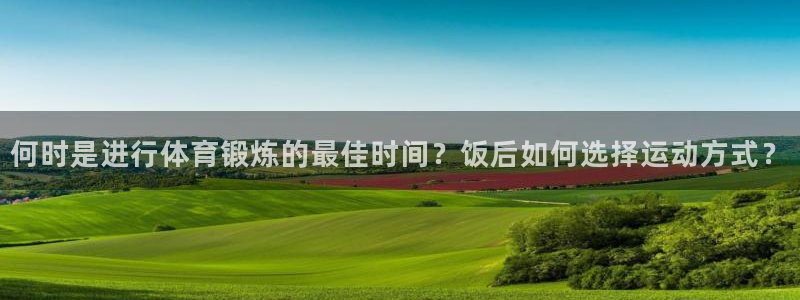 杏运电子有限公司：何时是进行体育锻炼的最佳时间？饭后如何选择运动方式？