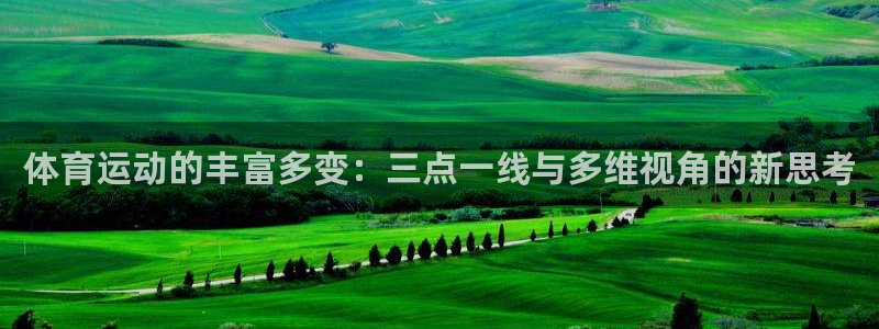 杏运集团股票：体育运动的丰富多变：三点一线与多维视角的新思考
