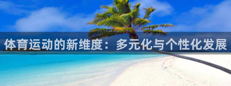 杏运2平台注册：体育运动的新维度：多元化与个性化发展