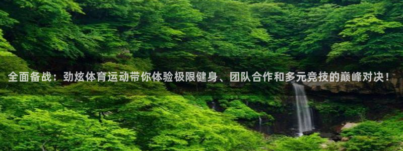 杏运平台：全面备战：劲炫体育运动带你体验极限健身、团队合作和多元竞技的巅峰对决！