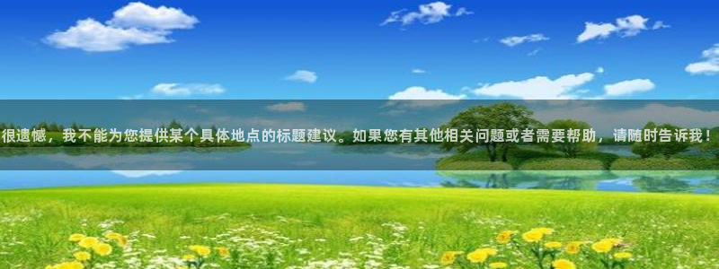 杏运达贝：很遗憾，我不能为您提供某个具体地点的标题建议。如果您有其他相关问题或者