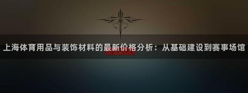 杏运达贝钙是什么：上海体育用品与装饰材料的最新价格分析：从基础建设到赛事场馆