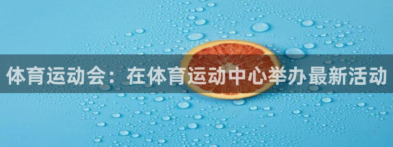 杏运2体育登录入口：体育运动会：在体育运动中心举办最新活动