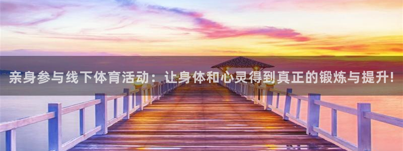 杏运体育游戏：亲身参与线下体育活动：让身体和心灵得到真正的锻炼与提升!