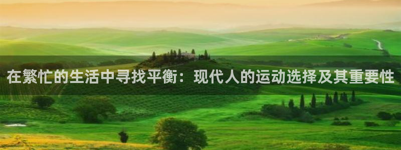杏运达贝钙：在繁忙的生活中寻找平衡：现代人的运动选择及其重要性