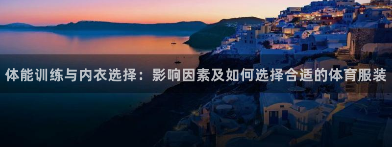 杏运体育3在线注册：体能训练与内衣选择：影响因素及如何选择合适的体育服装